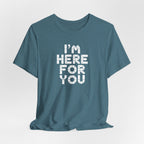 I'm Here For You Tee Supportive Message Short Sleeve Shirt