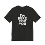 I'm Here For You Tee Supportive Message Short Sleeve Shirt